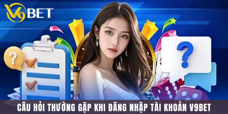 Câu Hỏi Thường Gặp Khi Đăng Nhập Tài Khoản V9Bet