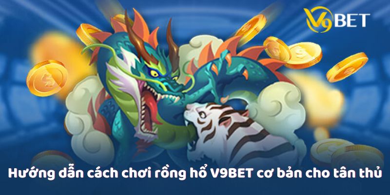 Hướng dẫn cách chơi rồng hổ V9Bet cơ bản cho tân thủ