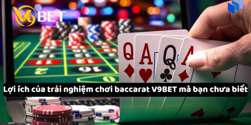 Lợi ích của trải nghiệm chơi baccarat V9Bet mà bạn chưa biết