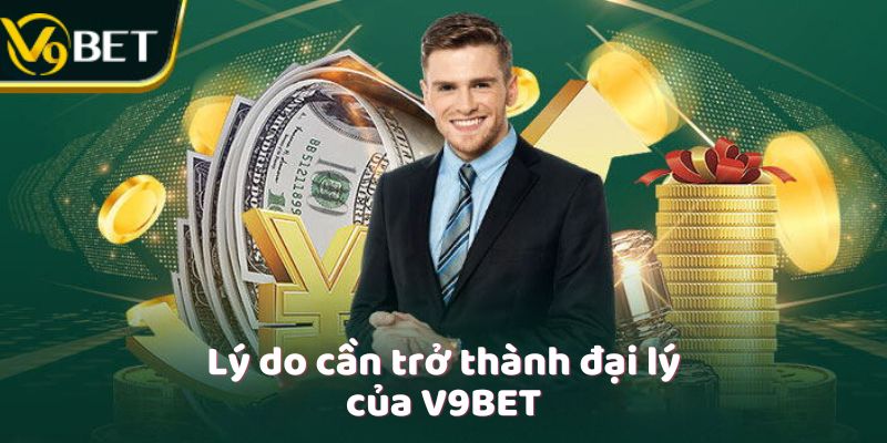 Lý do cần trở thành đại lý của V9Bet