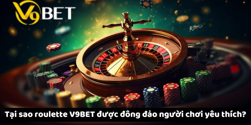 Tại sao roulette V9Bet được đông đảo người chơi yêu thích?